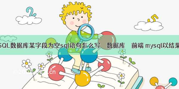 中修改MySQL数据库某字段为空sql语句怎么写 – 数据库 – 前端 mysql以结果集为条件