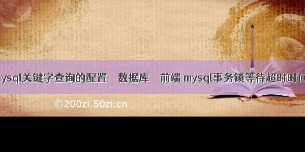 mysql关键字查询的配置 – 数据库 – 前端 mysql事务锁等待超时时间