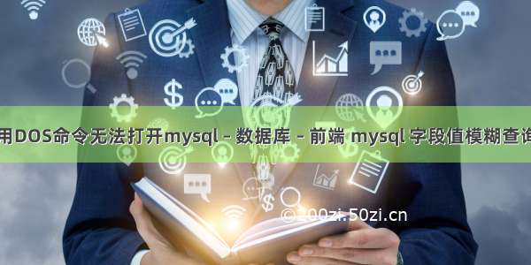 用DOS命令无法打开mysql – 数据库 – 前端 mysql 字段值模糊查询