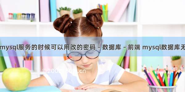 不启动mysql服务的时候可以用改的密码 – 数据库 – 前端 mysql数据库无法关闭