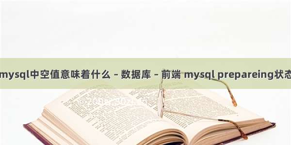 mysql中空值意味着什么 – 数据库 – 前端 mysql prepareing状态