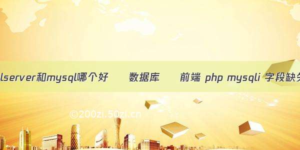 sqlserver和mysql哪个好 – 数据库 – 前端 php mysqli 字段缺失