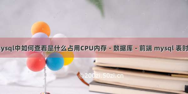 mysql中如何查看是什么占用CPU内存 – 数据库 – 前端 mysql 表时间