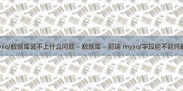 mysql数据库装不上什么问题 – 数据库 – 前端 mysql字段能不能纯数字