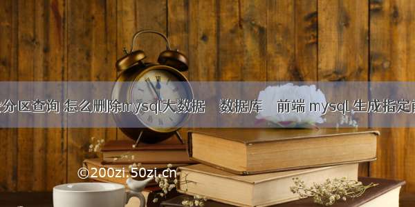 mysql 按分区查询 怎么删除mysql大数据 – 数据库 – 前端 mysql 生成指定前缀序列