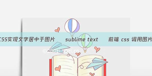 CSS实现文字居中于图片 – sublime text – 前端 css 调用图片