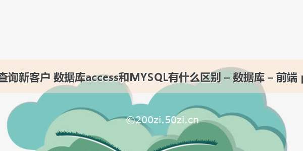 mysql 查询新客户 数据库access和MYSQL有什么区别 – 数据库 – 前端 php循环