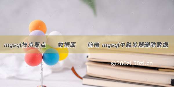 mysql技术要点 – 数据库 – 前端 mysql中触发器删除数据