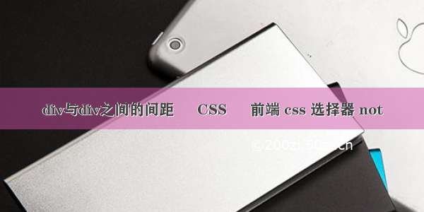 div与div之间的间距 – CSS – 前端 css 选择器 not