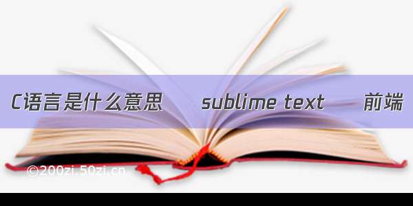 C语言是什么意思 – sublime text – 前端