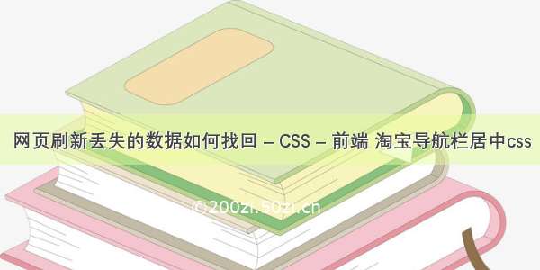 网页刷新丢失的数据如何找回 – CSS – 前端 淘宝导航栏居中css