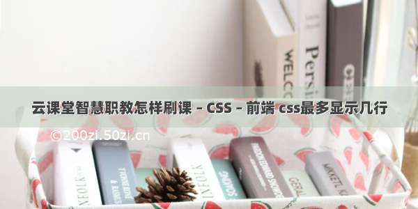 云课堂智慧职教怎样刷课 – CSS – 前端 css最多显示几行