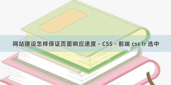 网站建设怎样保证页面响应速度 – CSS – 前端 css tr 选中