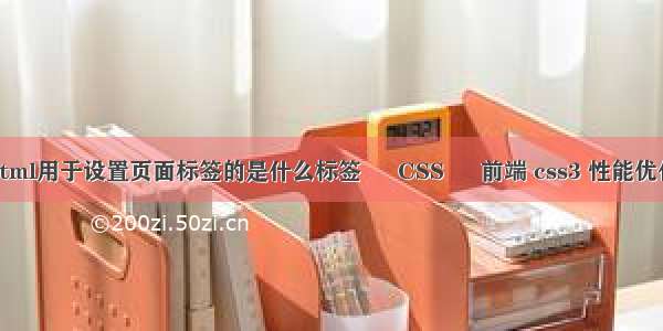 html用于设置页面标签的是什么标签 – CSS – 前端 css3 性能优化