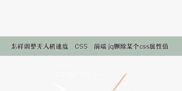 怎样调整无人机速度 – CSS – 前端 jq删除某个css属性值