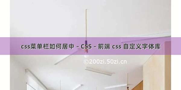 css菜单栏如何居中 – CSS – 前端 css 自定义字体库