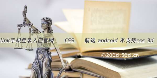 link手机登录入口官网 – CSS – 前端 android 不支持css 3d