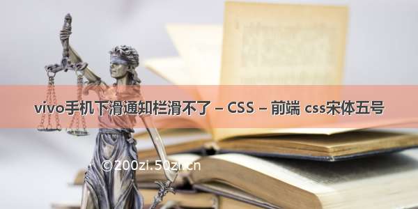 vivo手机下滑通知栏滑不了 – CSS – 前端 css宋体五号