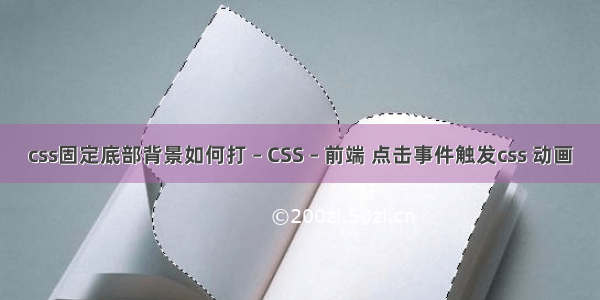 css固定底部背景如何打 – CSS – 前端 点击事件触发css 动画