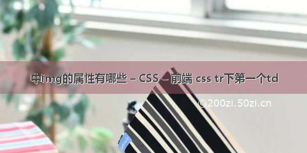 中img的属性有哪些 – CSS – 前端 css tr下第一个td