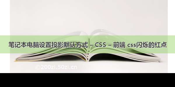 笔记本电脑设置投影默认方式 – CSS – 前端 css闪烁的红点