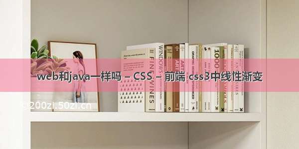 web和java一样吗 – CSS – 前端 css3中线性渐变