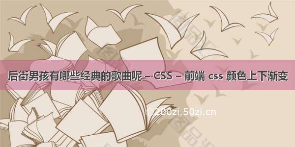 后街男孩有哪些经典的歌曲呢 – CSS – 前端 css 颜色上下渐变