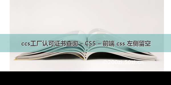 ccs工厂认可证书查询 – CSS – 前端 css 左侧留空