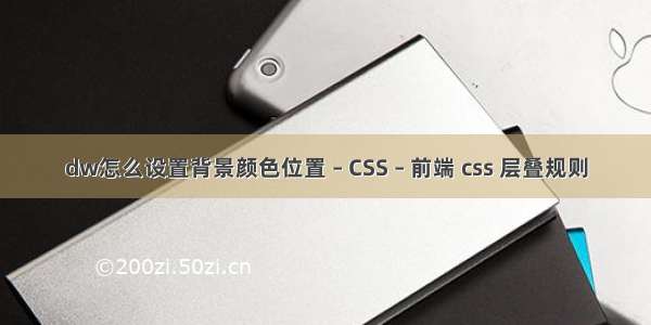 dw怎么设置背景颜色位置 – CSS – 前端 css 层叠规则