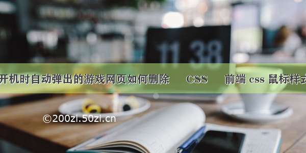 电脑开机时自动弹出的游戏网页如何删除 – CSS – 前端 css 鼠标样式手型