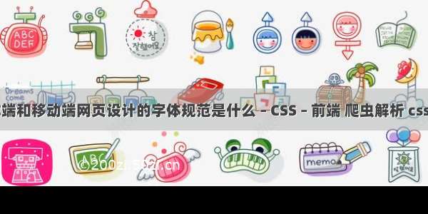 PC端和移动端网页设计的字体规范是什么 – CSS – 前端 爬虫解析 css 伪