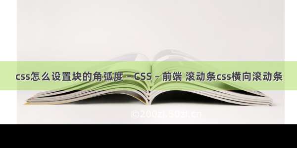 css怎么设置块的角弧度 – CSS – 前端 滚动条css横向滚动条