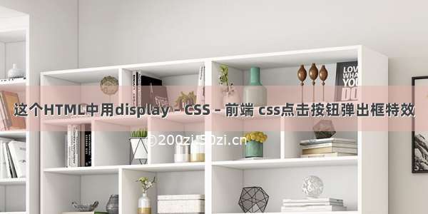 这个HTML中用display – CSS – 前端 css点击按钮弹出框特效