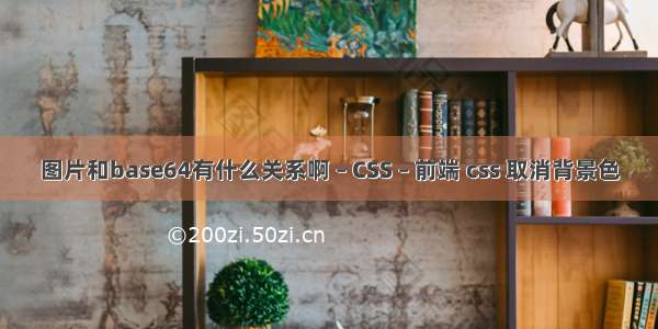 图片和base64有什么关系啊 – CSS – 前端 css 取消背景色