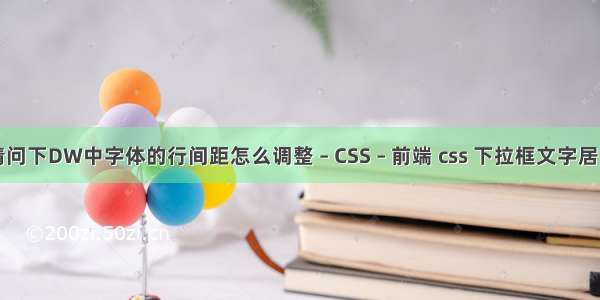 请问下DW中字体的行间距怎么调整 – CSS – 前端 css 下拉框文字居中