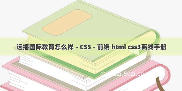 远播国际教育怎么样 – CSS – 前端 html css3离线手册