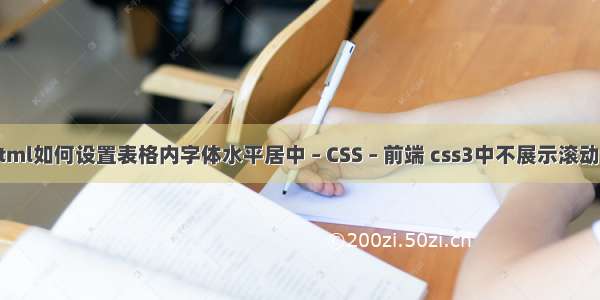 html如何设置表格内字体水平居中 – CSS – 前端 css3中不展示滚动条