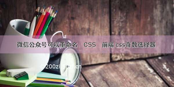 微信公众号可以重命名 – CSS – 前端 css奇数选择器