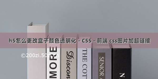 h5怎么更改盒子颜色透明化 – CSS – 前端 css图片加超链接