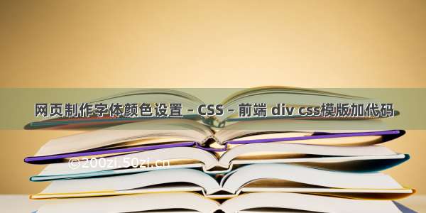 网页制作字体颜色设置 – CSS – 前端 div css模版加代码