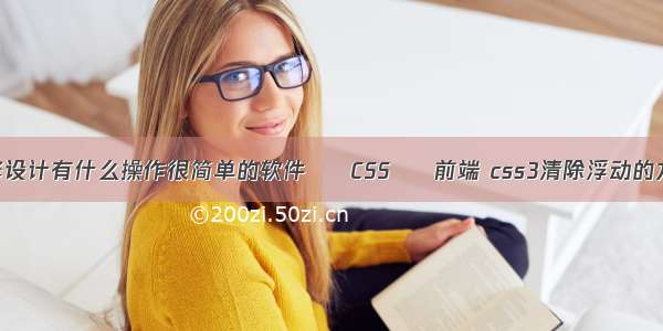 装修设计有什么操作很简单的软件 – CSS – 前端 css3清除浮动的方式