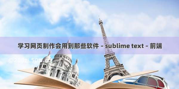 学习网页制作会用到那些软件 – sublime text – 前端