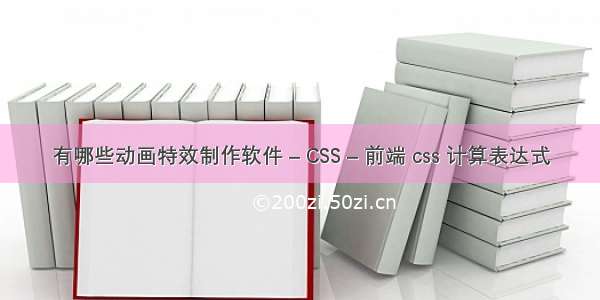 有哪些动画特效制作软件 – CSS – 前端 css 计算表达式