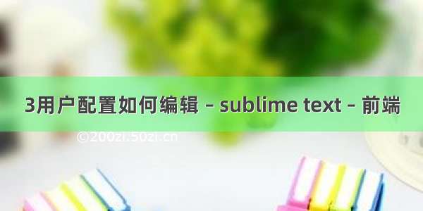 3用户配置如何编辑 – sublime text – 前端