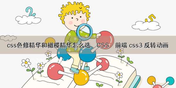 css色修精华和橄榄精华怎么选 – CSS – 前端 css3 反转动画