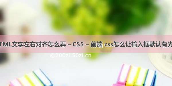 HTML文字左右对齐怎么弄 – CSS – 前端 css怎么让输入框默认有光标