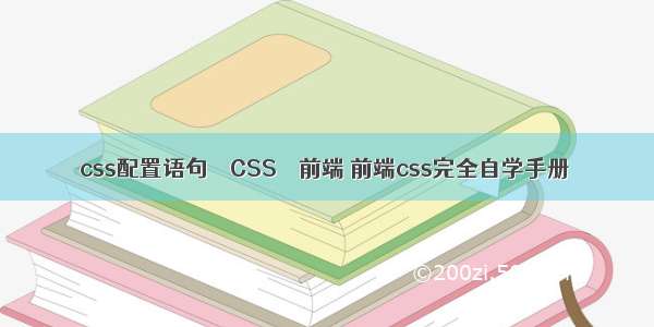 css配置语句 – CSS – 前端 前端css完全自学手册