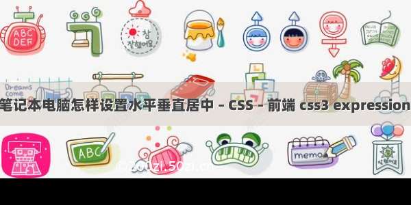 Dell笔记本电脑怎样设置水平垂直居中 – CSS – 前端 css3 expression 用法