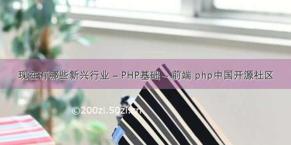 现在有哪些新兴行业 – PHP基础 – 前端 php中国开源社区