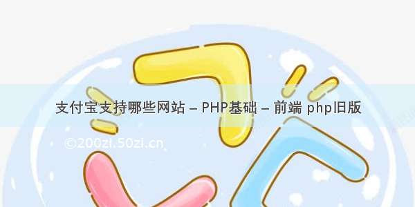 支付宝支持哪些网站 – PHP基础 – 前端 php旧版